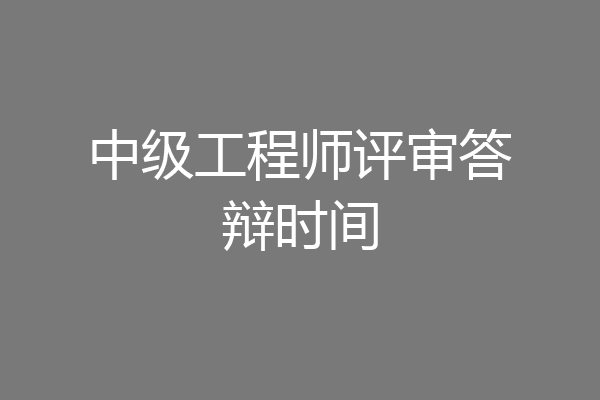 中级工程师评审答辩时间