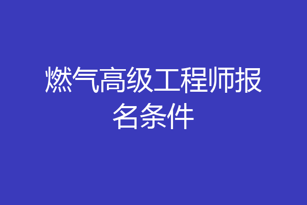燃气高级工程师报名条件