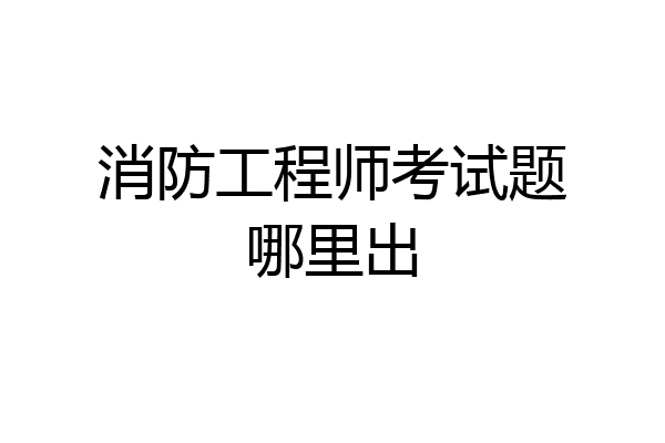 消防工程师考试题哪里出