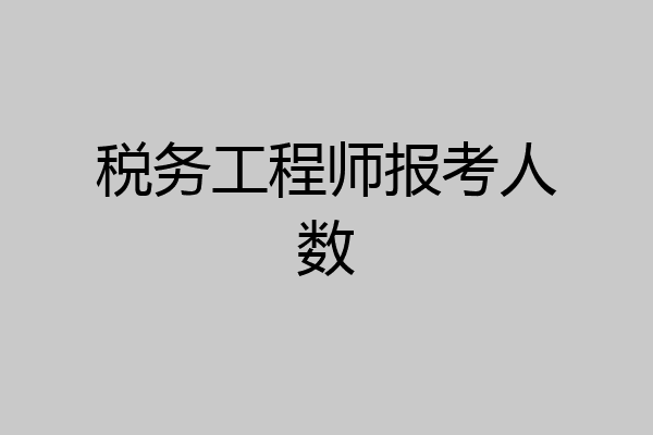 税务工程师报考人数