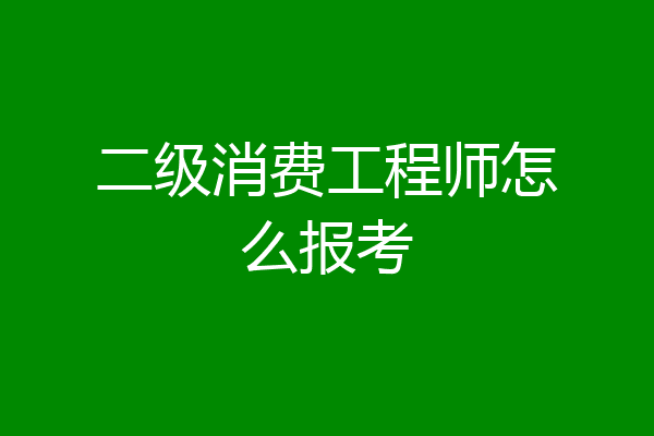 二级消费工程师怎么报考