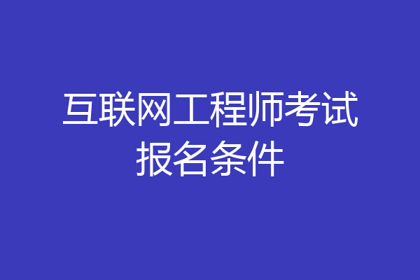 互联网工程师考试报名条件
