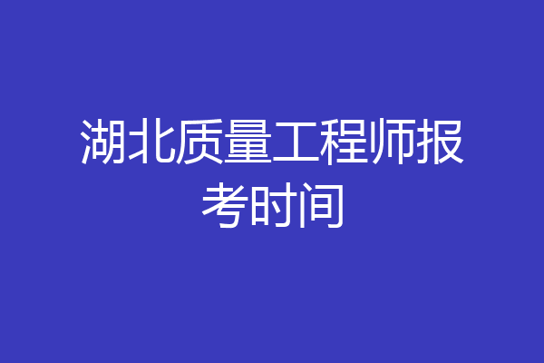 湖北质量工程师报考时间