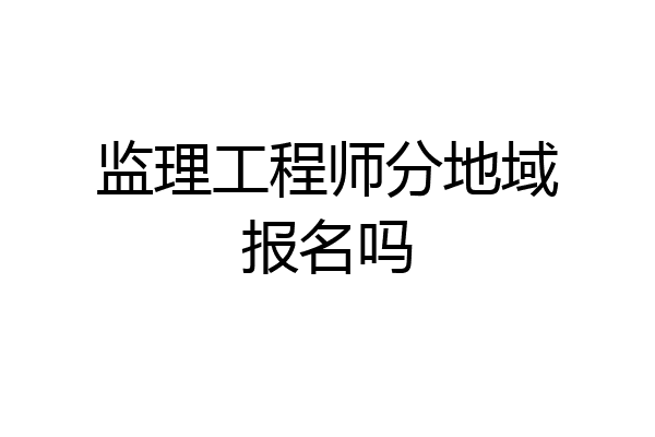 监理工程师分地域报名吗