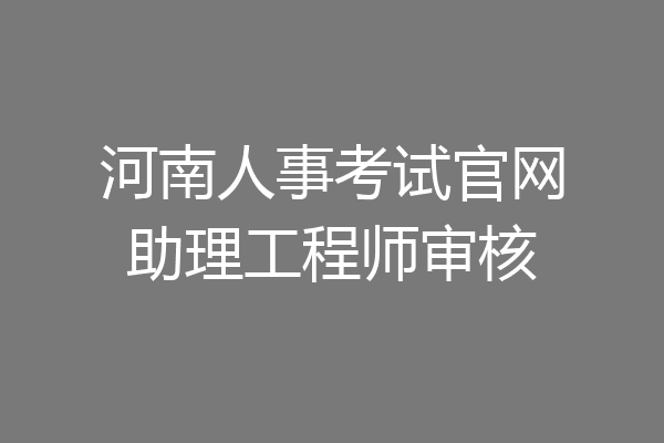 河南人事考试官网助理工程师审核