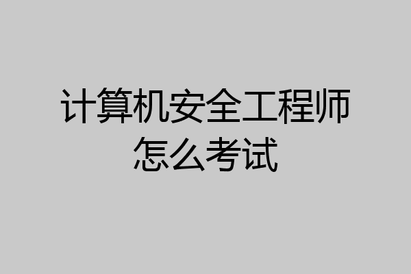 计算机安全工程师怎么考试