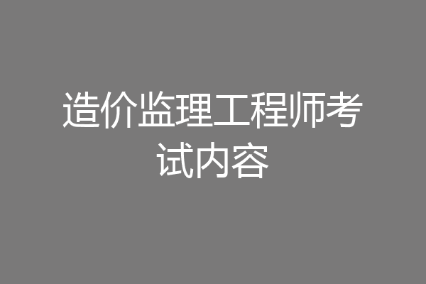 造价监理工程师考试内容