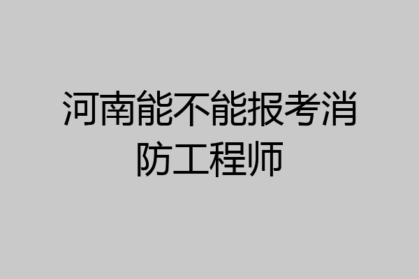 河南能不能报考消防工程师