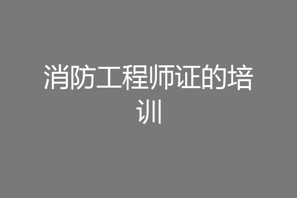 消防工程师证的培训