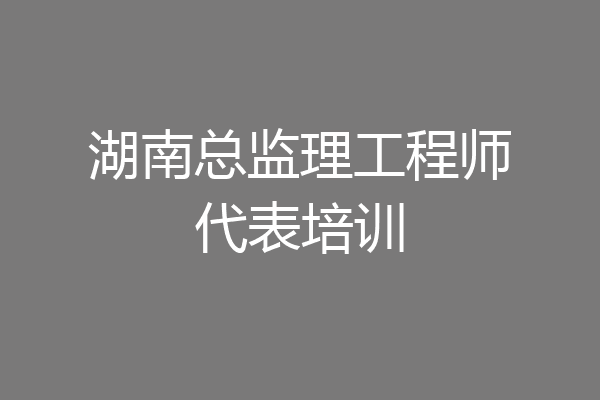 湖南总监理工程师代表培训