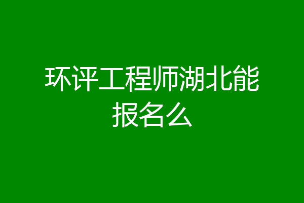 环评工程师湖北能报名么