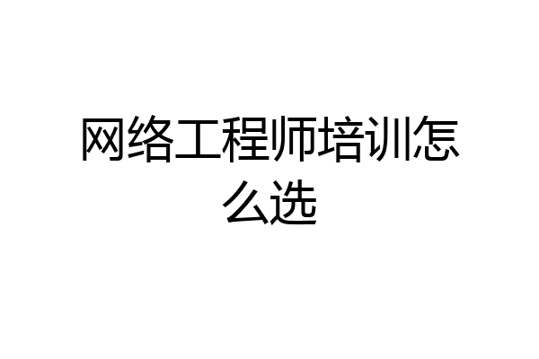 网络工程师培训怎么选