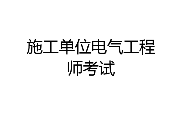 施工单位电气工程师考试