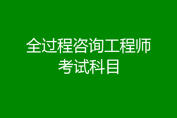 全过程咨询工程师考试科目