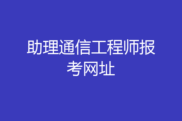 助理通信工程师报考网址