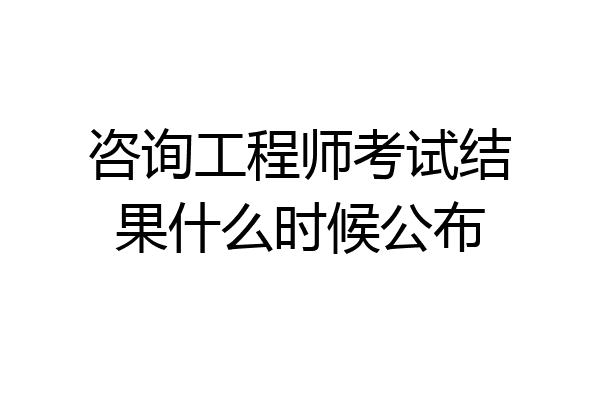 咨询工程师考试结果什么时候公布