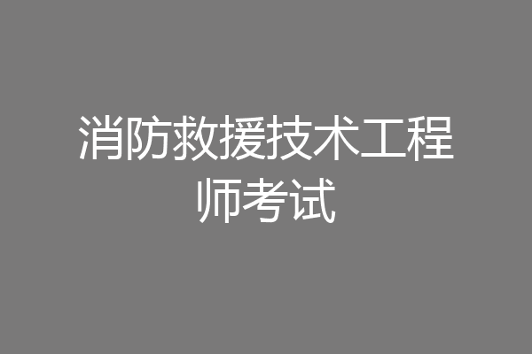 消防救援技术工程师考试