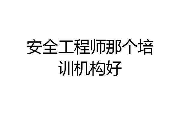 安全工程师那个培训机构好