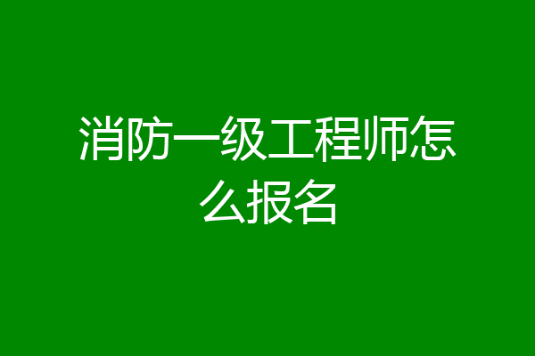消防一级工程师怎么报名