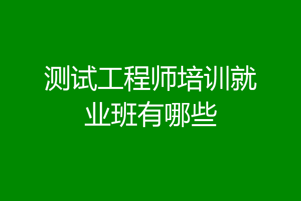 测试工程师培训就业班有哪些