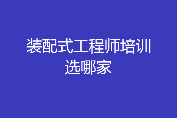 装配式工程师培训选哪家