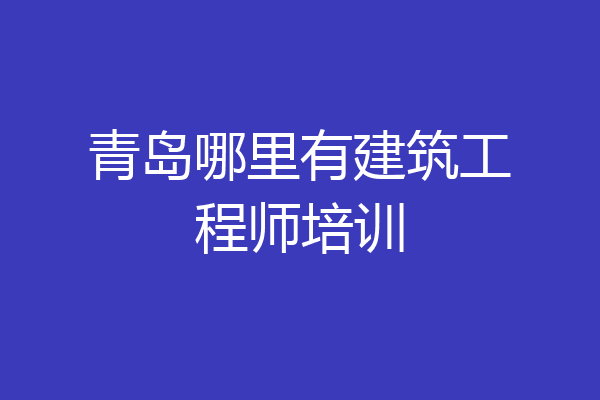 青岛哪里有建筑工程师培训