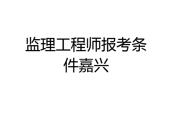 监理工程师报考条件嘉兴