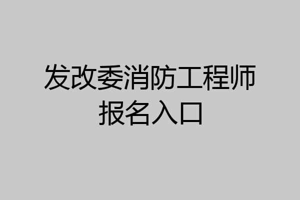 发改委消防工程师报名入口