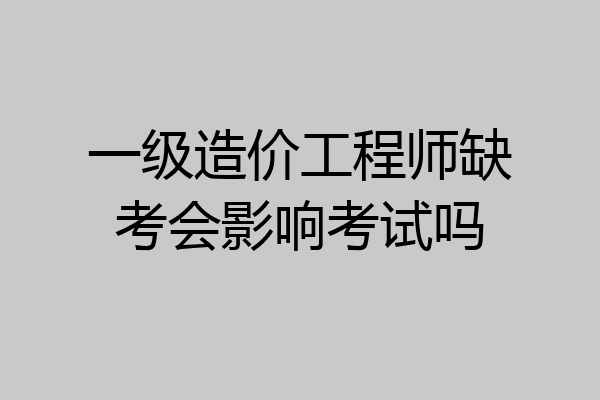一级造价工程师缺考会影响考试吗