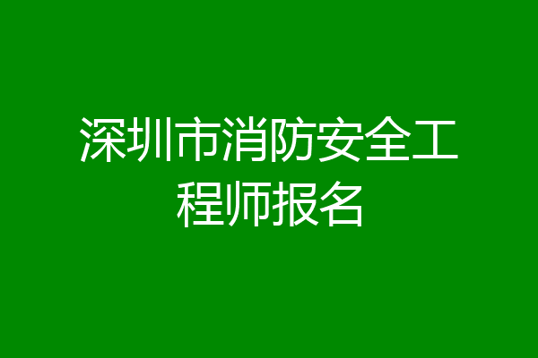 深圳市消防安全工程师报名