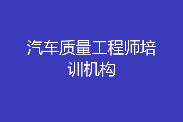 汽车质量工程师培训机构