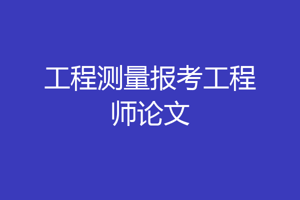 工程测量报考工程师论文