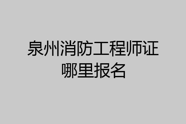 泉州消防工程师证哪里报名