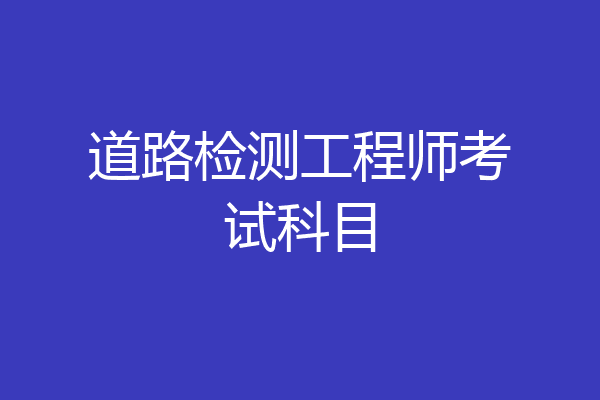 道路检测工程师考试科目