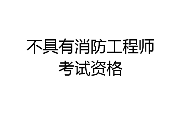 不具有消防工程师考试资格