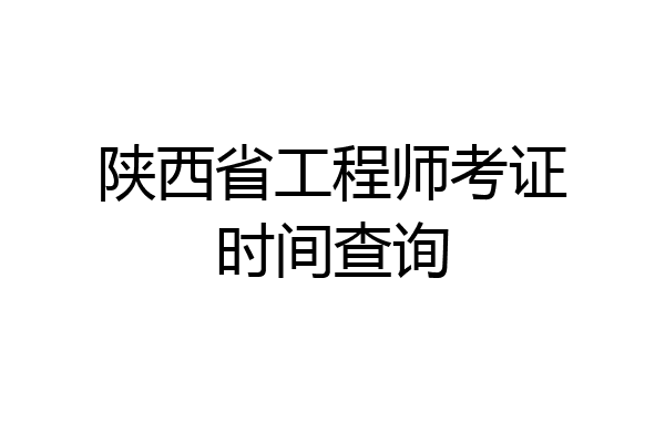 陕西省工程师考证时间查询
