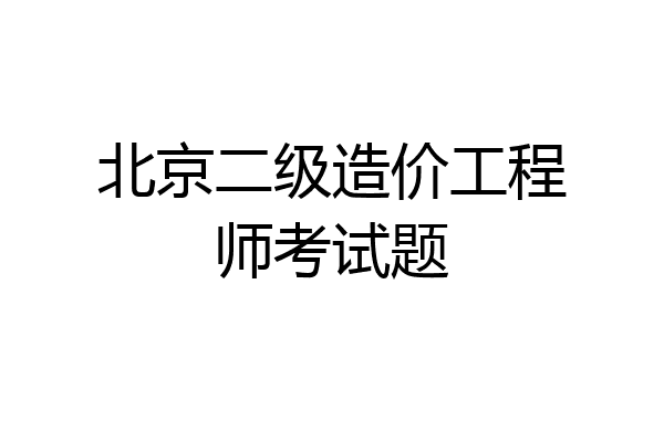 北京二级造价工程师考试题