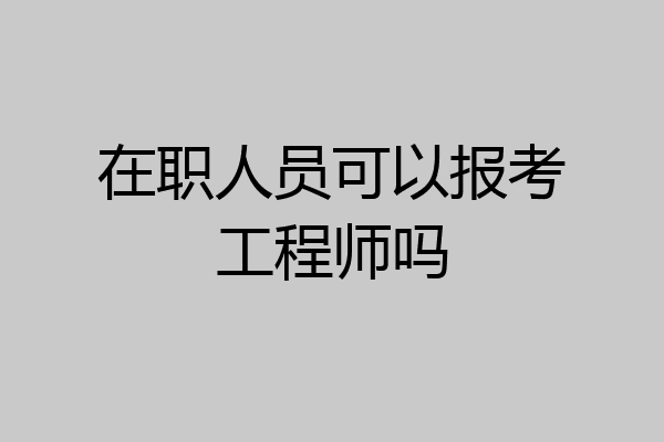 在职人员可以报考工程师吗