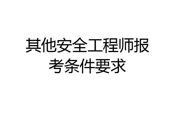 其他安全工程师报考条件要求
