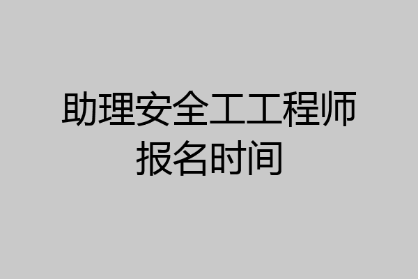 助理安全工工程师报名时间