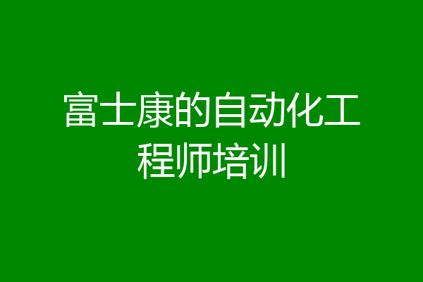 富士康的自动化工程师培训
