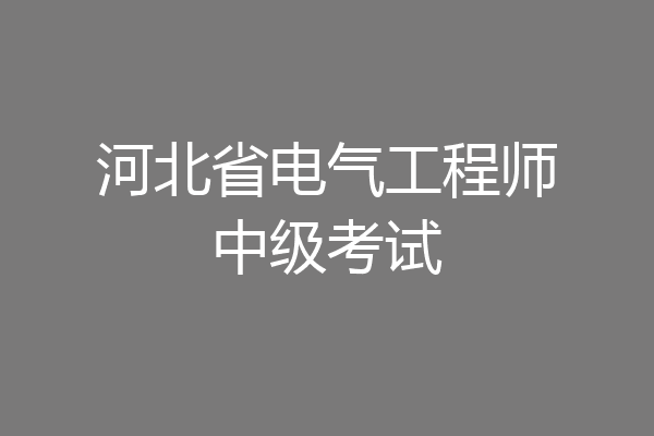 河北省电气工程师中级考试