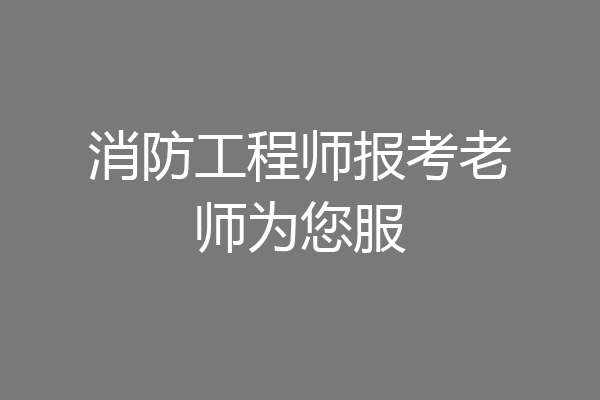 消防工程师报考老师为您服