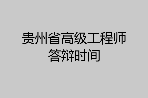 贵州省高级工程师答辩时间
