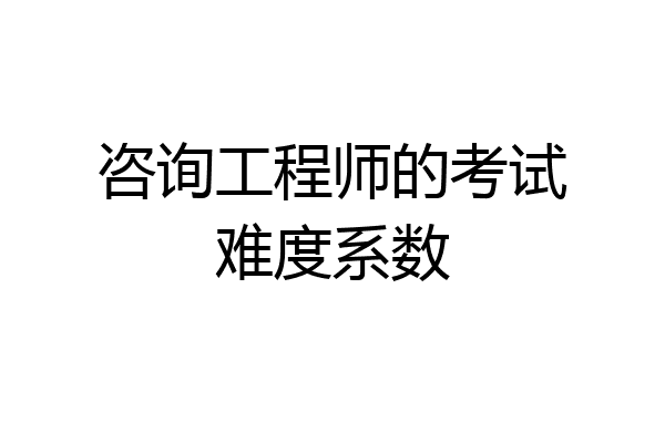 咨询工程师的考试难度系数