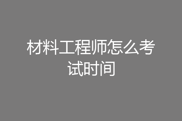 材料工程师怎么考试时间