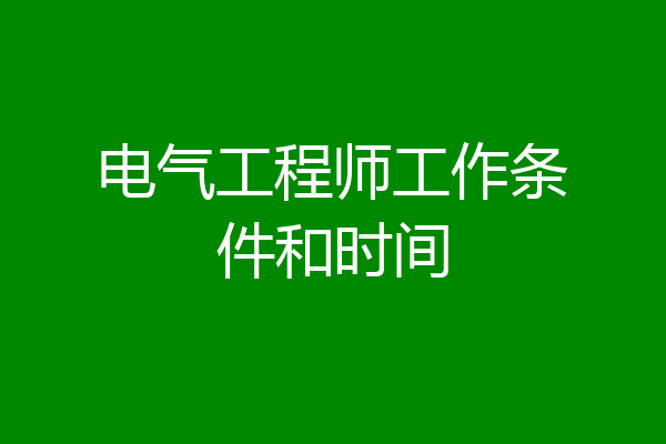 电气工程师工作条件和时间