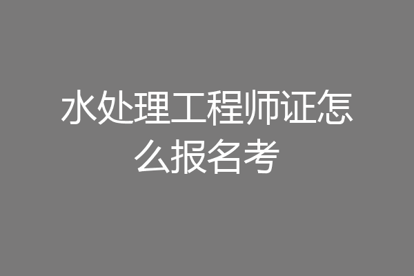 水处理工程师证怎么报名考