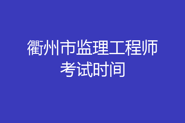 衢州市监理工程师考试时间