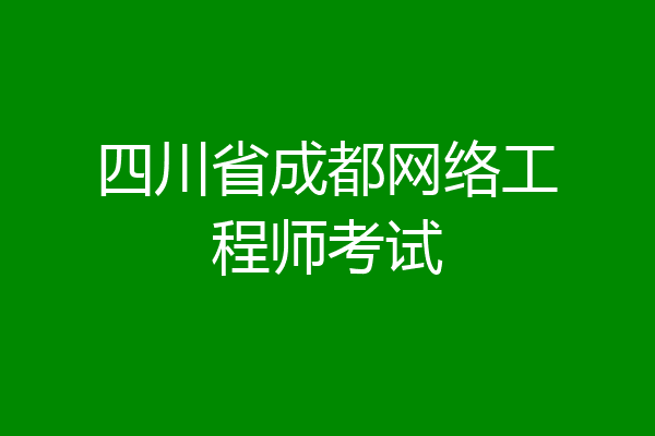 四川省成都网络工程师考试